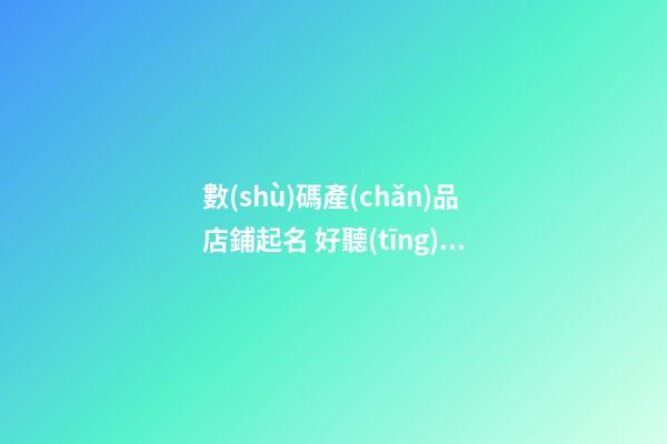 數(shù)碼產(chǎn)品店鋪起名 好聽(tīng)數(shù)碼店鋪名字
